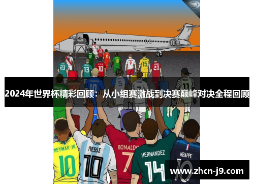 2024年世界杯精彩回顾：从小组赛激战到决赛巅峰对决全程回顾