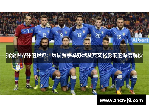 探索世界杯的足迹：历届赛事举办地及其文化影响的深度解读