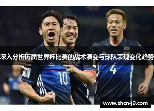 深入分析历届世界杯比赛的战术演变与球队表现变化趋势