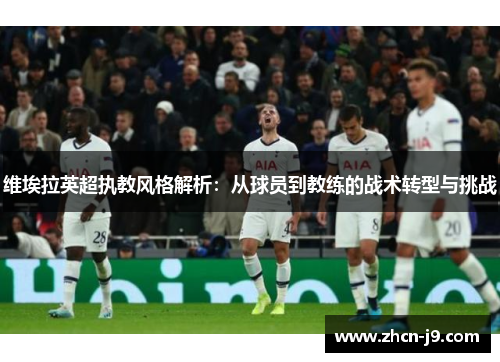 维埃拉英超执教风格解析：从球员到教练的战术转型与挑战