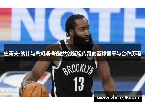史蒂夫·纳什与詹姆斯·哈登共创篮坛传奇的篮球智慧与合作历程