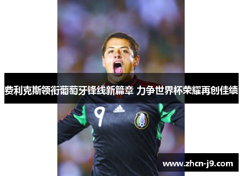 费利克斯领衔葡萄牙锋线新篇章 力争世界杯荣耀再创佳绩