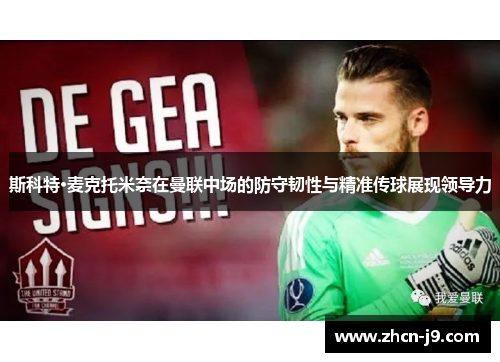 斯科特·麦克托米奈在曼联中场的防守韧性与精准传球展现领导力