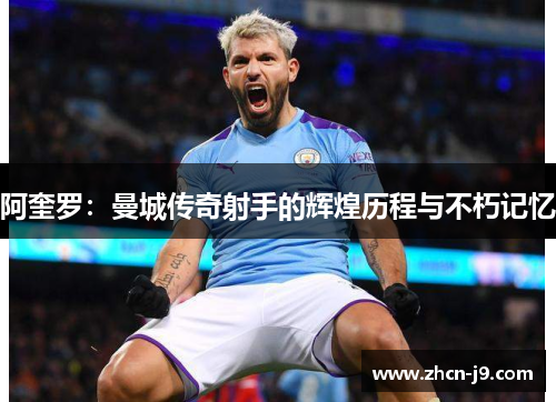 阿奎罗：曼城传奇射手的辉煌历程与不朽记忆