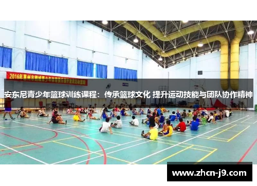 安东尼青少年篮球训练课程：传承篮球文化 提升运动技能与团队协作精神