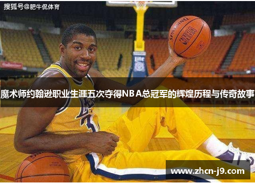 魔术师约翰逊职业生涯五次夺得NBA总冠军的辉煌历程与传奇故事