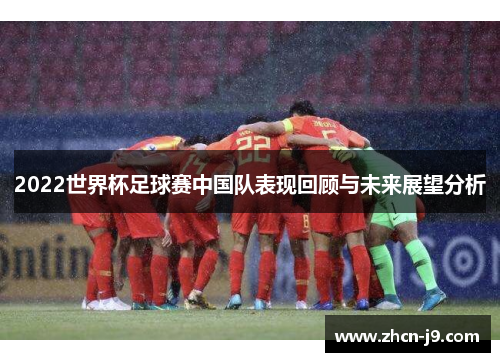 2022世界杯足球赛中国队表现回顾与未来展望分析