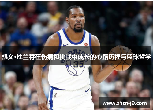 凯文·杜兰特在伤病和挑战中成长的心路历程与篮球哲学