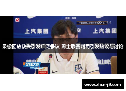 录像回放缺失引发广泛争议 勇士联赛判罚引发热议与讨论