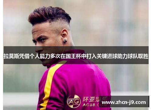 拉莫斯凭借个人能力多次在国王杯中打入关键进球助力球队取胜