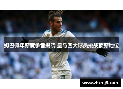 姆巴佩年薪竞争者揭晓 皇马四大球员挑战顶薪地位