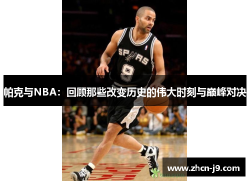帕克与NBA：回顾那些改变历史的伟大时刻与巅峰对决