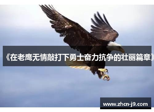 《在老鹰无情敲打下勇士奋力抗争的壮丽篇章》