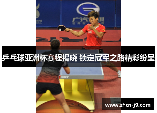 乒乓球亚洲杯赛程揭晓 锁定冠军之路精彩纷呈
