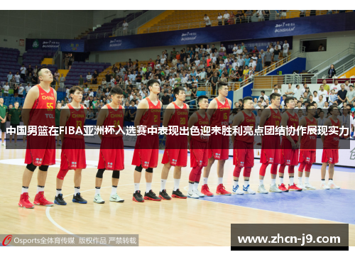 中国男篮在FIBA亚洲杯入选赛中表现出色迎来胜利亮点团结协作展现实力