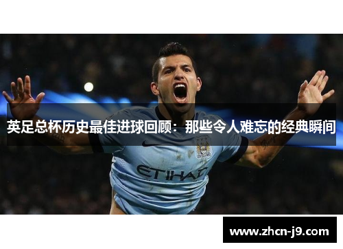 英足总杯历史最佳进球回顾：那些令人难忘的经典瞬间