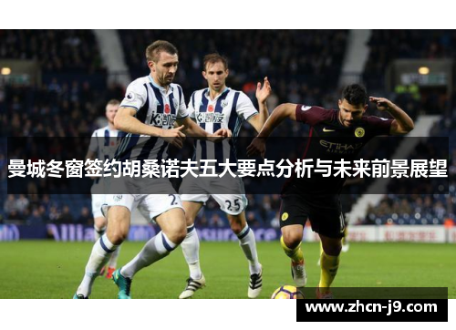 曼城冬窗签约胡桑诺夫五大要点分析与未来前景展望