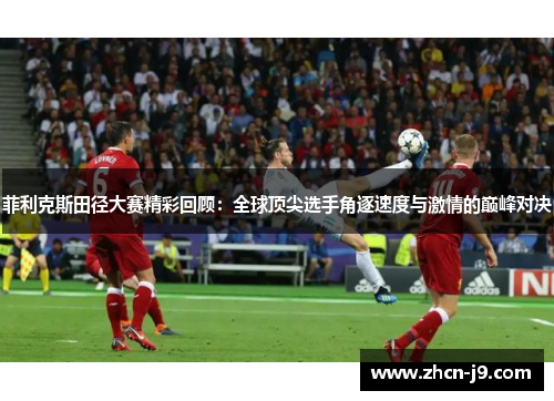 菲利克斯田径大赛精彩回顾：全球顶尖选手角逐速度与激情的巅峰对决