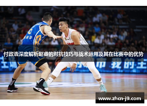 付政浩深度解析赵睿的对抗技巧与战术运用及其在比赛中的优势