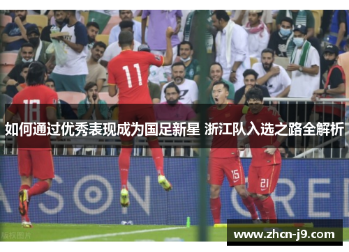 如何通过优秀表现成为国足新星 浙江队入选之路全解析