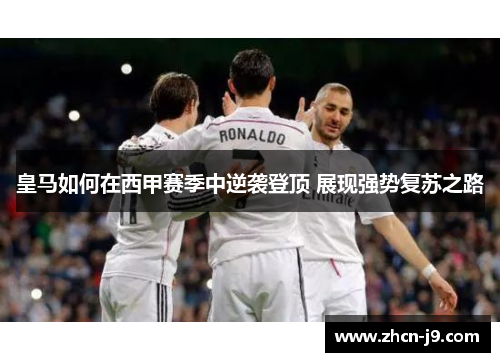 皇马如何在西甲赛季中逆袭登顶 展现强势复苏之路