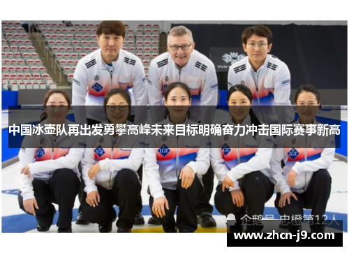 中国冰壶队再出发勇攀高峰未来目标明确奋力冲击国际赛事新高