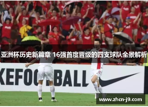 亚洲杯历史新篇章 16强首度晋级的四支球队全景解析