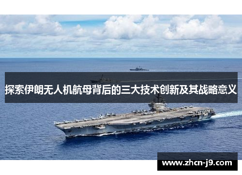 探索伊朗无人机航母背后的三大技术创新及其战略意义