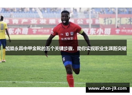 加盟永昌中甲金靴的五个关键步骤，助你实现职业生涯新突破