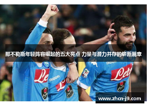 那不勒斯年轻阵容崛起的五大亮点 力量与潜力并存的崭新篇章