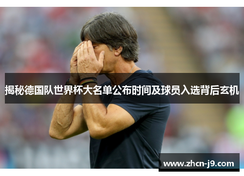 揭秘德国队世界杯大名单公布时间及球员入选背后玄机