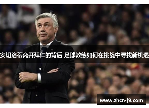 安切洛蒂离开拜仁的背后 足球教练如何在挑战中寻找新机遇