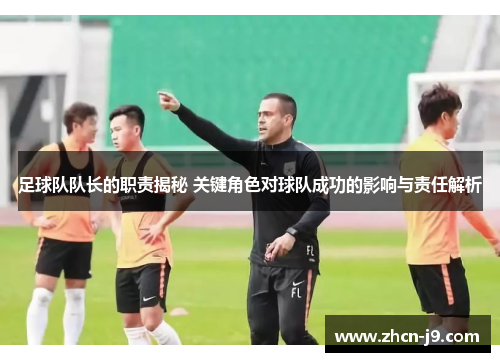 足球队队长的职责揭秘 关键角色对球队成功的影响与责任解析