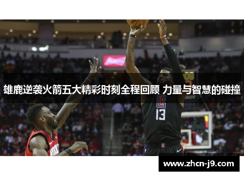 雄鹿逆袭火箭五大精彩时刻全程回顾 力量与智慧的碰撞