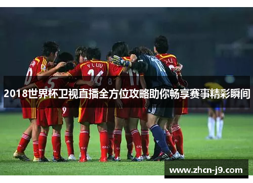 2018世界杯卫视直播全方位攻略助你畅享赛事精彩瞬间