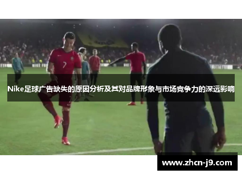 Nike足球广告缺失的原因分析及其对品牌形象与市场竞争力的深远影响