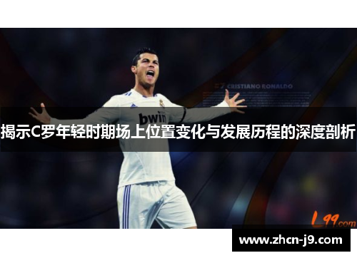 揭示C罗年轻时期场上位置变化与发展历程的深度剖析