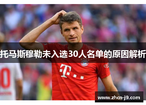 托马斯穆勒未入选30人名单的原因解析