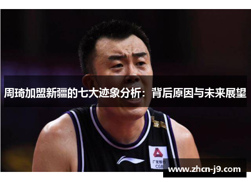 周琦加盟新疆的七大迹象分析：背后原因与未来展望