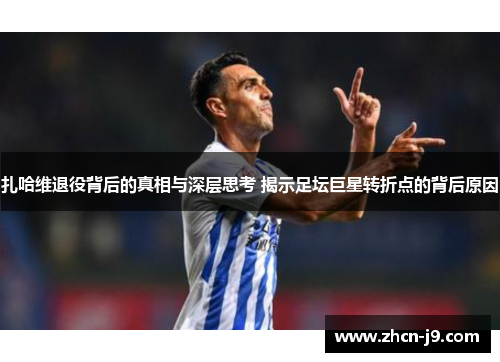 扎哈维退役背后的真相与深层思考 揭示足坛巨星转折点的背后原因