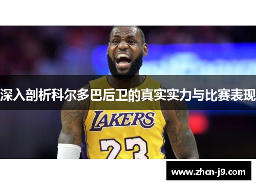深入剖析科尔多巴后卫的真实实力与比赛表现