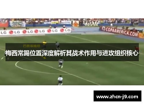 梅西常踢位置深度解析其战术作用与进攻组织核心