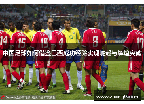 中国足球如何借鉴巴西成功经验实现崛起与辉煌突破